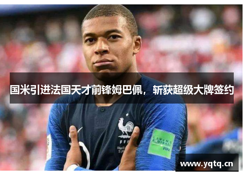 国米引进法国天才前锋姆巴佩，斩获超级大牌签约