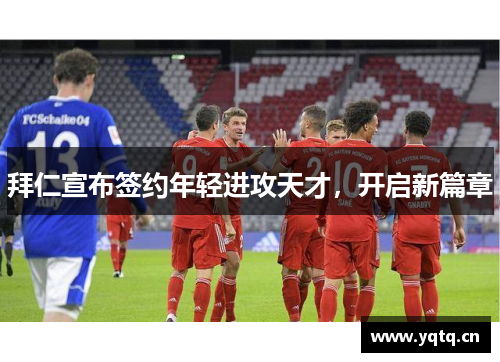 拜仁宣布签约年轻进攻天才，开启新篇章