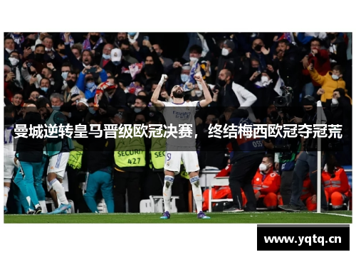 曼城逆转皇马晋级欧冠决赛，终结梅西欧冠夺冠荒