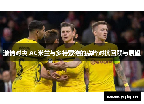 激情对决 AC米兰与多特蒙德的巅峰对抗回顾与展望