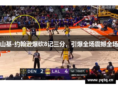 山基-约翰逊爆砍8记三分，引爆全场震撼全场