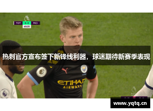 热刺官方宣布签下新锋线利器，球迷期待新赛季表现