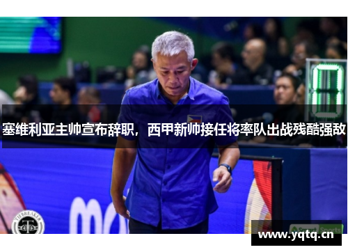 塞维利亚主帅宣布辞职，西甲新帅接任将率队出战残酷强敌