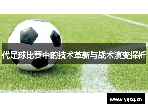 代足球比赛中的技术革新与战术演变探析