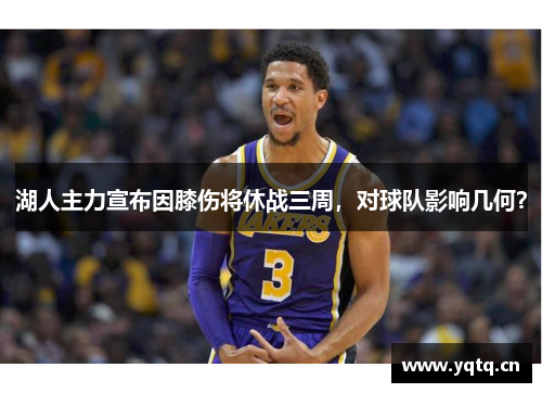 湖人主力宣布因膝伤将休战三周，对球队影响几何？