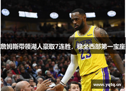 詹姆斯带领湖人豪取7连胜，稳坐西部第一宝座