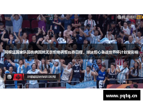 阿根廷国家队因伤病困扰无奈拒绝调整比赛日程，球迷担心备战世界杯计划受影响