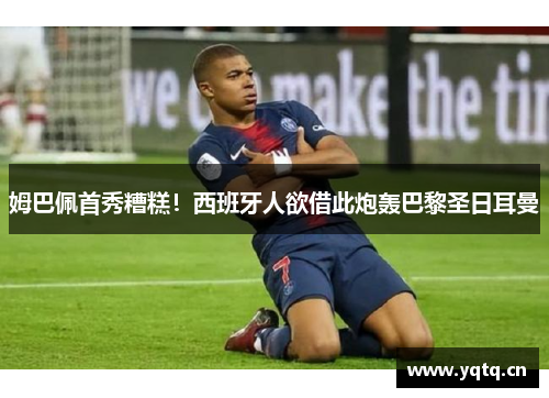 姆巴佩首秀糟糕！西班牙人欲借此炮轰巴黎圣日耳曼
