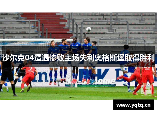 沙尔克04遭遇惨败主场失利奥格斯堡取得胜利