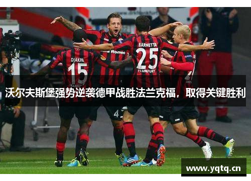 沃尔夫斯堡强势逆袭德甲战胜法兰克福，取得关键胜利