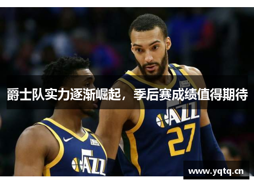 爵士队实力逐渐崛起，季后赛成绩值得期待