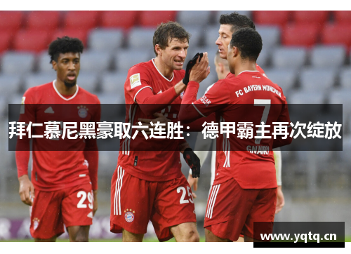 拜仁慕尼黑豪取六连胜：德甲霸主再次绽放