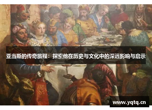 亚当斯的传奇旅程：探索他在历史与文化中的深远影响与启示