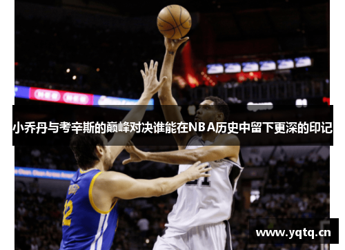 小乔丹与考辛斯的巅峰对决谁能在NBA历史中留下更深的印记