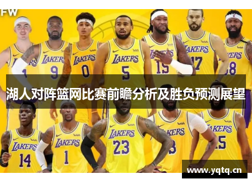 湖人对阵篮网比赛前瞻分析及胜负预测展望