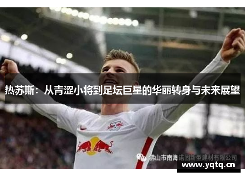 热苏斯：从青涩小将到足坛巨星的华丽转身与未来展望