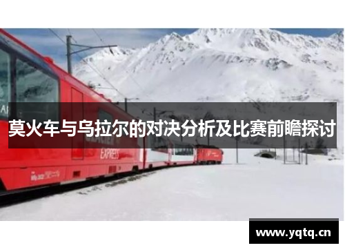 莫火车与乌拉尔的对决分析及比赛前瞻探讨