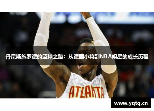 丹尼斯施罗德的篮球之路：从德国小将到NBA明星的成长历程