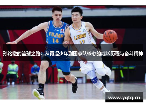 孙铭徽的篮球之路：从青涩少年到国家队核心的成长历程与奋斗精神