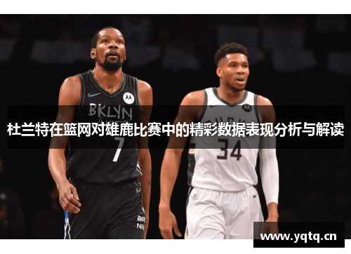 杜兰特在篮网对雄鹿比赛中的精彩数据表现分析与解读