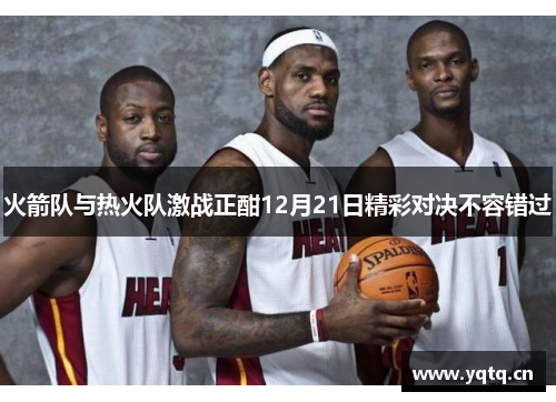 火箭队与热火队激战正酣12月21日精彩对决不容错过