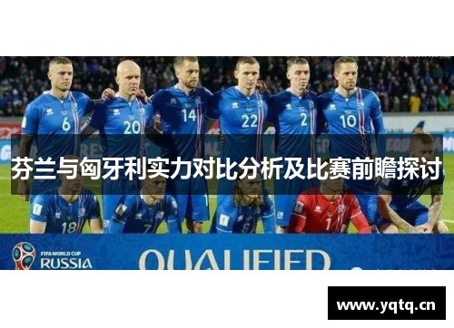 芬兰与匈牙利实力对比分析及比赛前瞻探讨