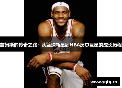 詹姆斯的传奇之路：从篮球新星到NBA历史巨星的成长历程