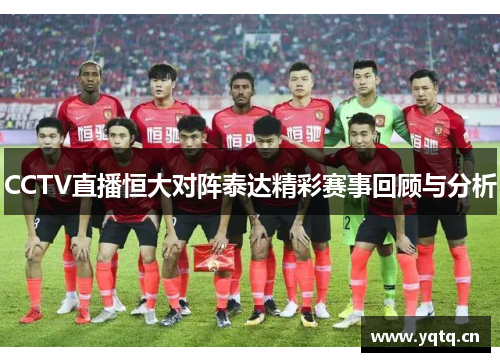 CCTV直播恒大对阵泰达精彩赛事回顾与分析