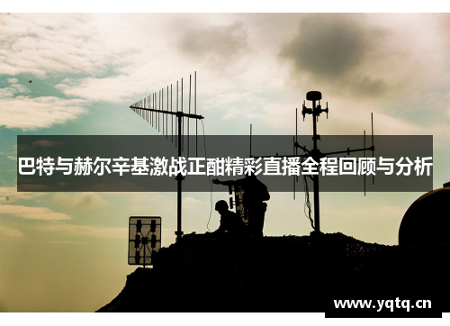 巴特与赫尔辛基激战正酣精彩直播全程回顾与分析